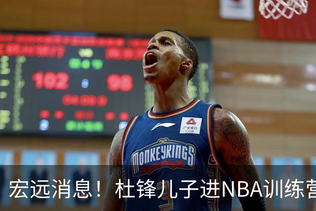 宏远消息！杜锋儿子进NBA训练营 广东新星试训辽宁 王少杰900万买断