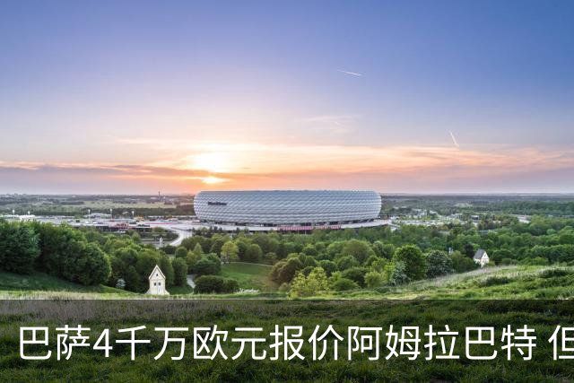 巴萨4千万欧元报价阿姆拉巴特 但已被拒绝