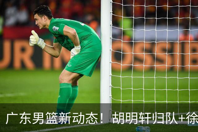 广东男篮新动态！胡明轩归队+徐杰黄明依赴美特训，四人合同到期