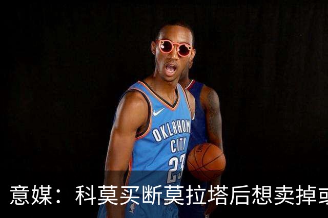 意媒：科莫买断莫拉塔后想卖掉或外租 米兰卸下了一个包袱