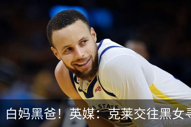 白妈黑爸！英媒：克莱交往黑女寻求身份认同 又被白女强烈吸引
