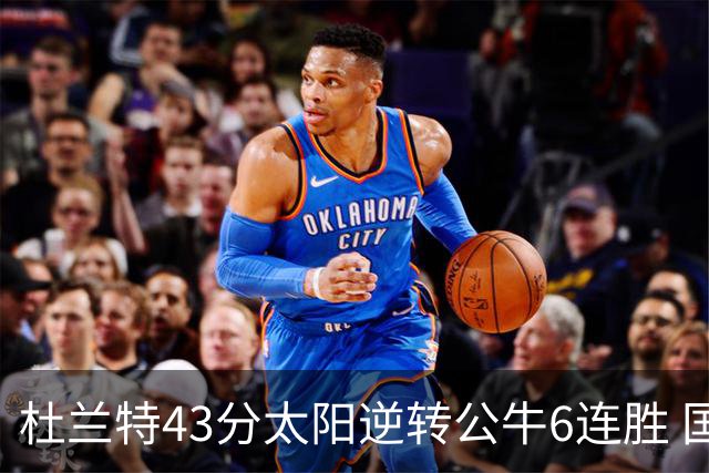 杜兰特43分太阳逆转公牛6连胜 国王擒鹰止连败