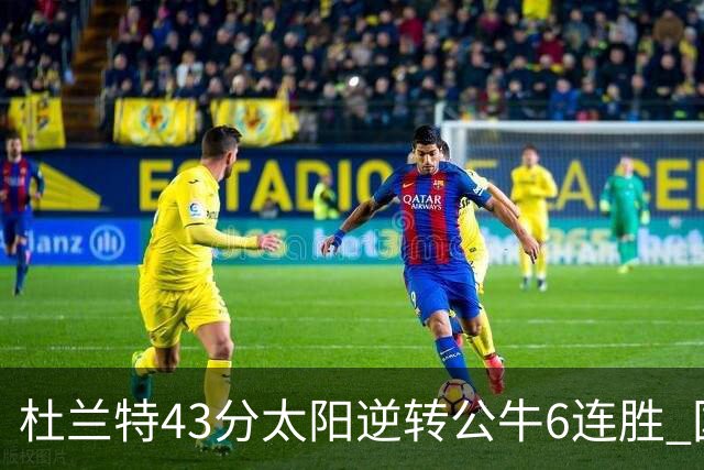杜兰特43分太阳逆转公牛6连胜 国王擒鹰止连败